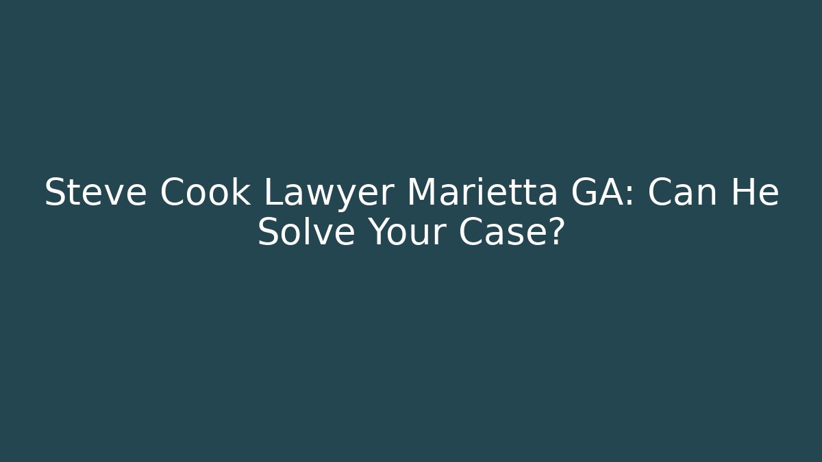 Steve Cook Lawyer Marietta GA: Can He Solve Your Case?