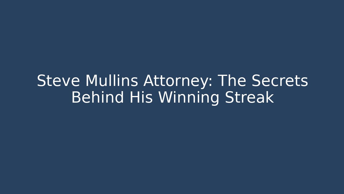 Steve Mullins Attorney: The Secrets Behind His Winning Streak