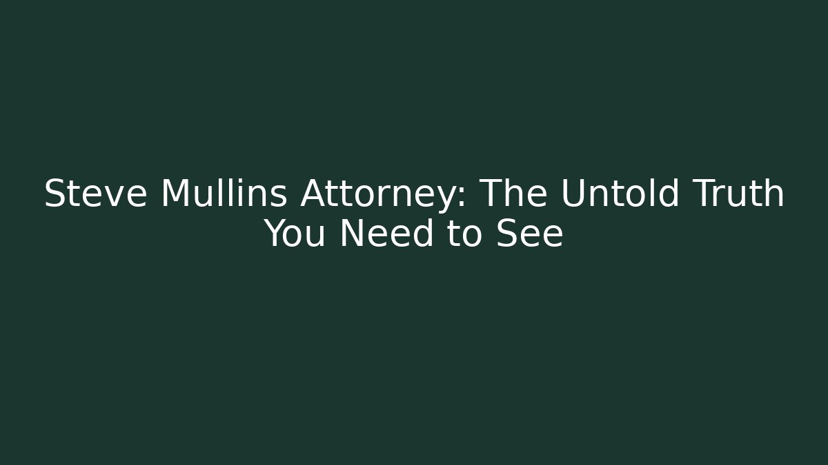 Steve Mullins Attorney: The Untold Truth You Need to See