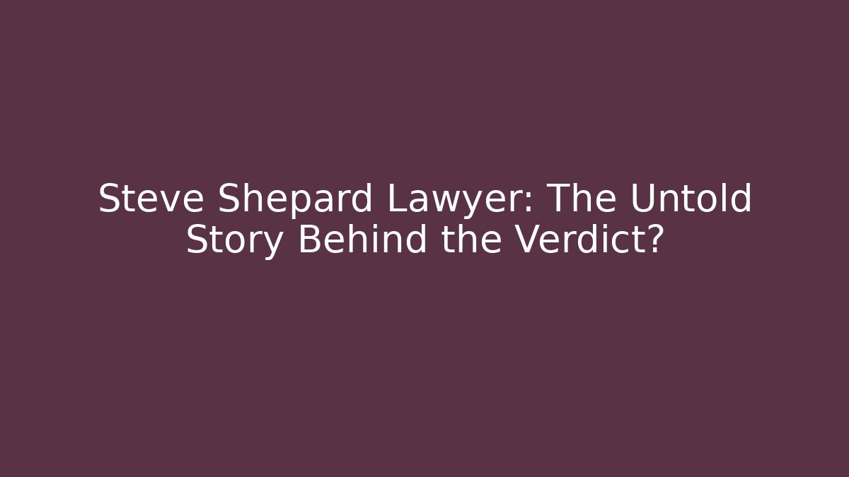 Steve Shepard Lawyer: The Untold Story Behind the Verdict?