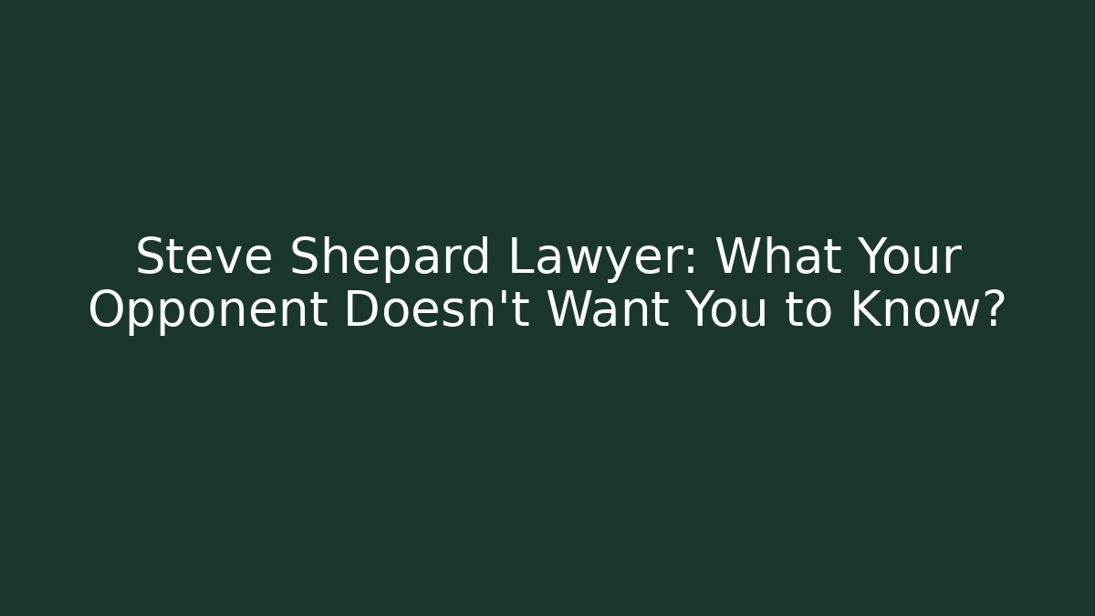 Steve Shepard Lawyer: What Your Opponent Doesn’t Want You to Know?