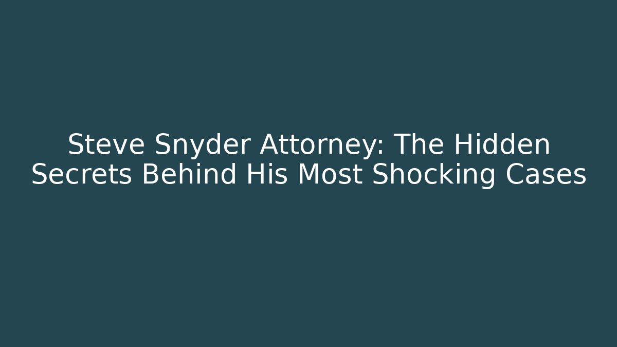 Steve Snyder Attorney: The Hidden Secrets Behind His Most Shocking Cases