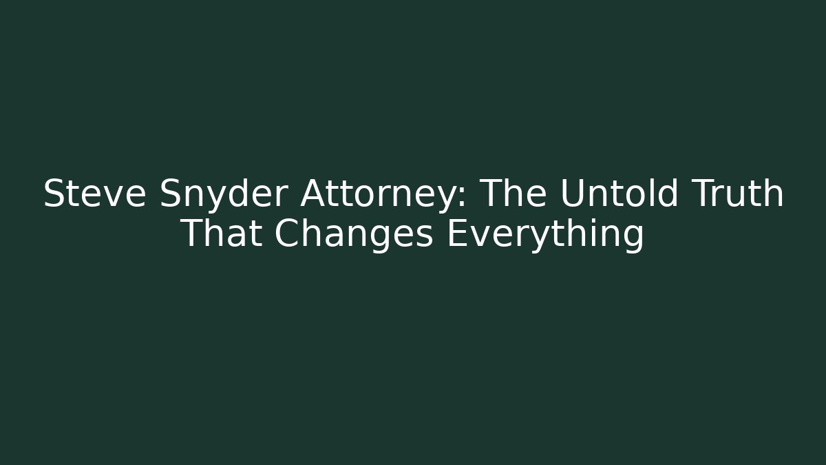 Steve Snyder Attorney: The Untold Truth That Changes Everything