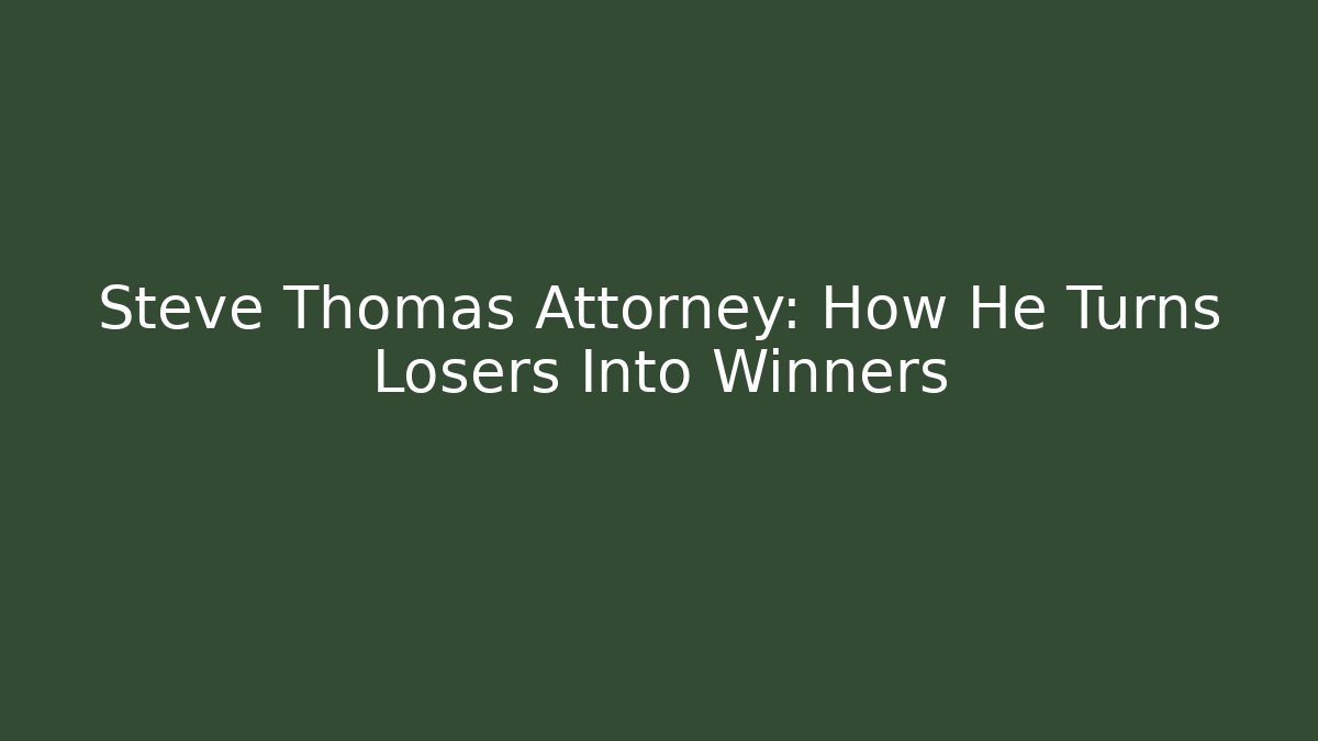 Steve Thomas Attorney: How He Turns Losers Into Winners