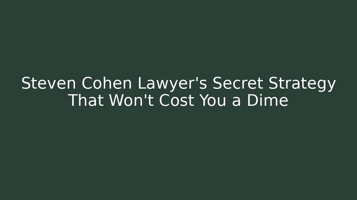 Steven Cohen Lawyer’s Secret Strategy That Won’t Cost You a Dime