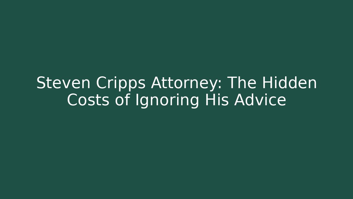 Steven Cripps Attorney: The Hidden Costs of Ignoring His Advice