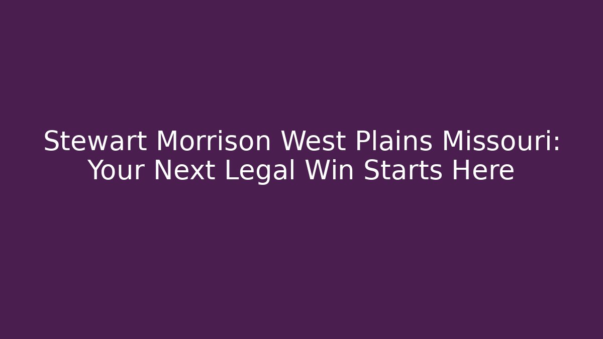 Stewart Morrison West Plains Missouri: Your Next Legal Win Starts Here