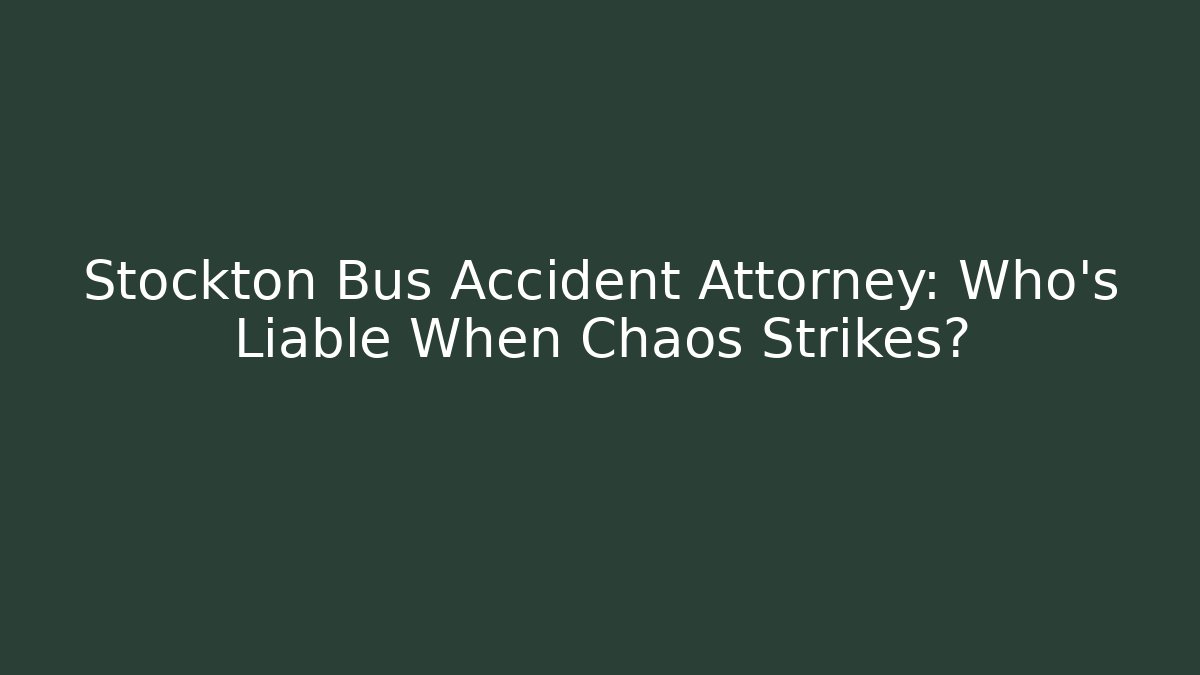 Stockton Bus Accident Attorney: Who’s Liable When Chaos Strikes?