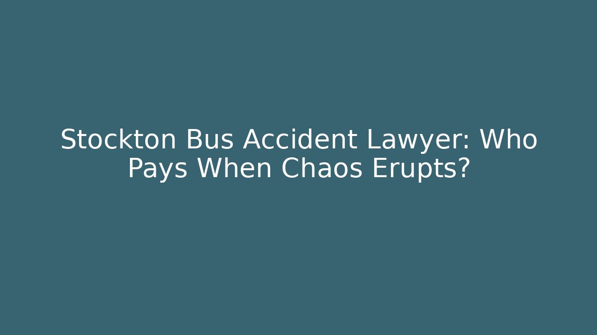 Stockton Bus Accident Lawyer: Who Pays When Chaos Erupts?