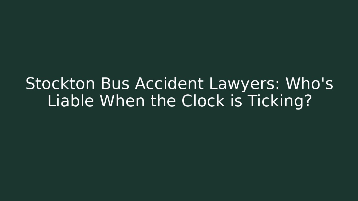 Stockton Bus Accident Lawyers: Who’s Liable When the Clock is Ticking?