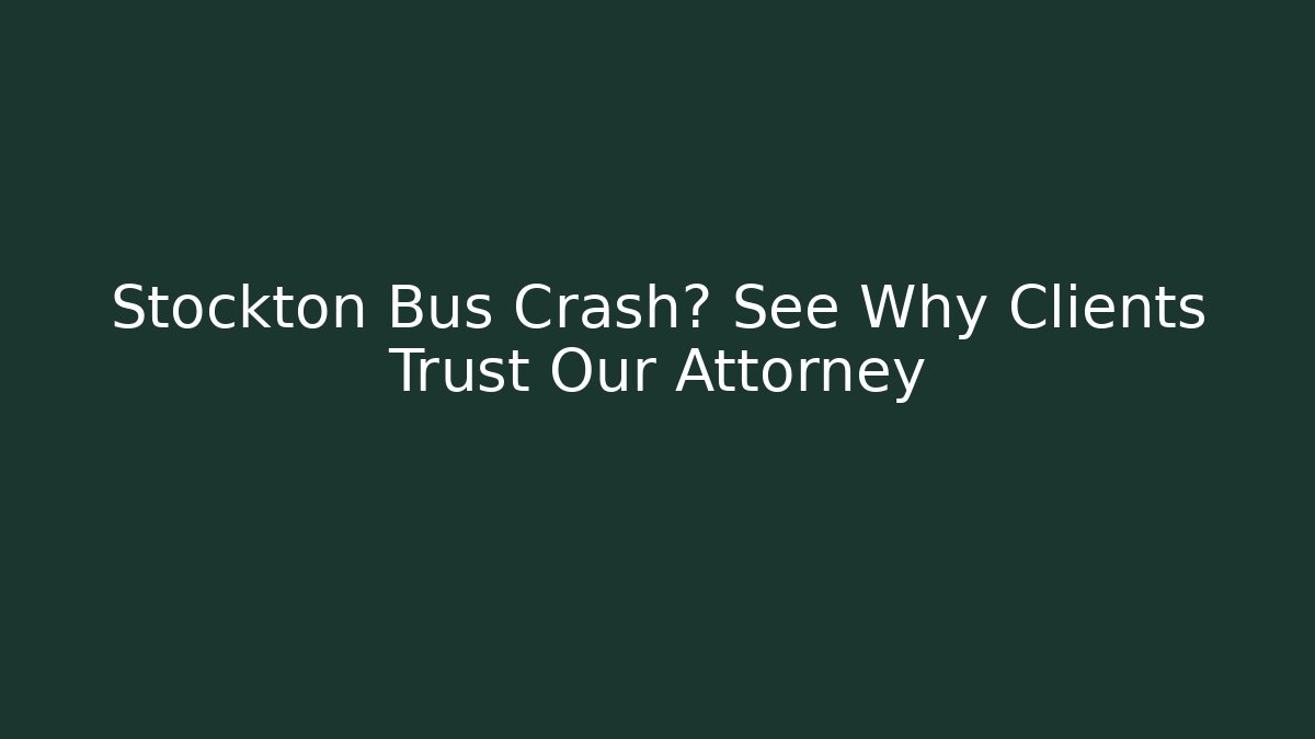 Stockton Bus Crash? See Why Clients Trust Our Attorney