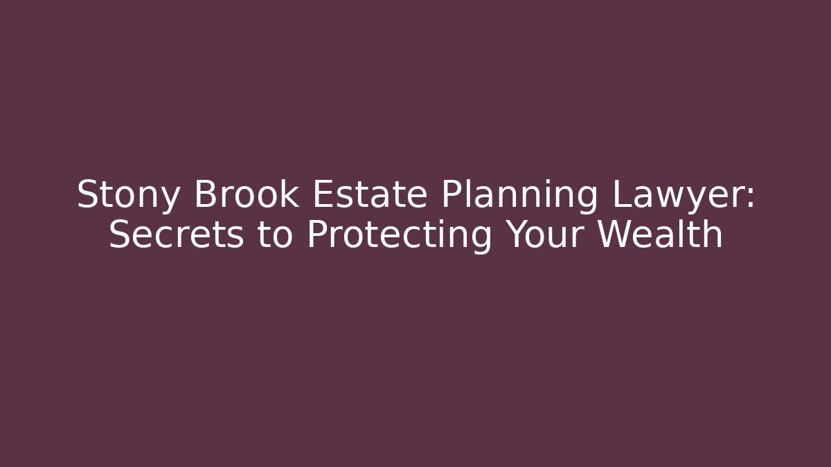 Stony Brook Estate Planning Lawyer: Secrets to Protecting Your Wealth