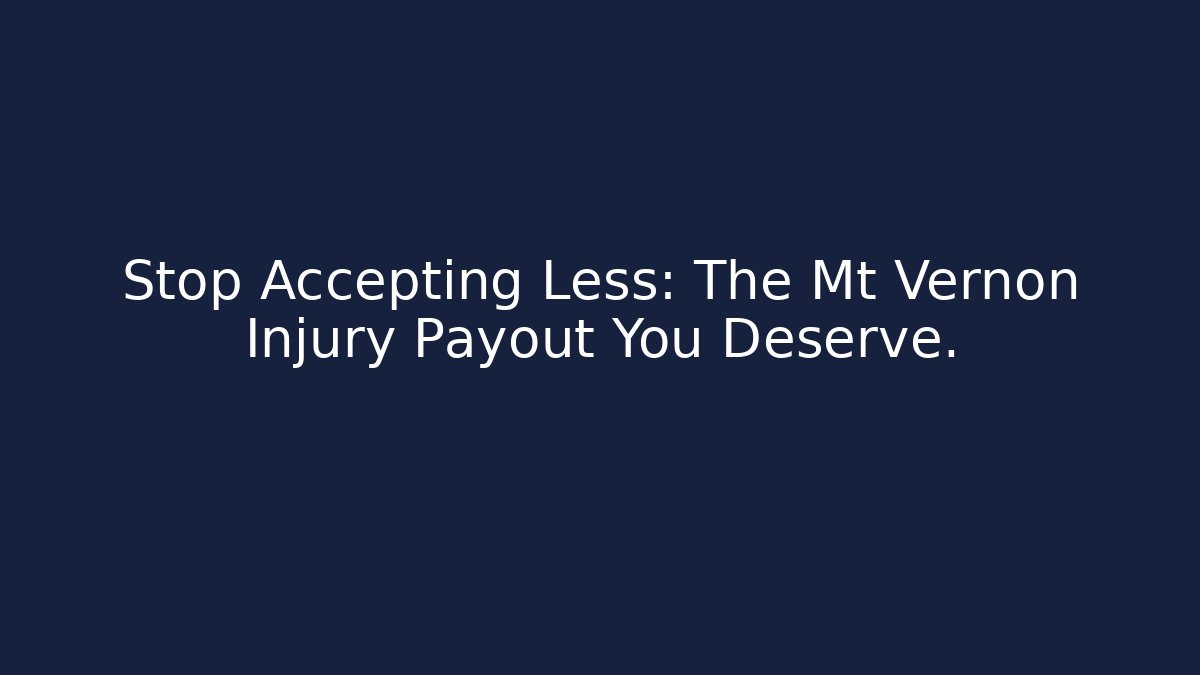 Stop Accepting Less: The Mt Vernon Injury Payout You Deserve.