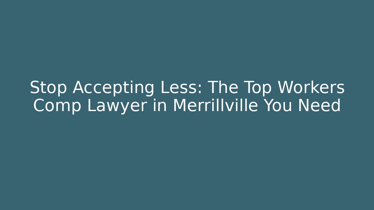 Stop Accepting Less: The Top Workers Comp Lawyer in Merrillville You Need