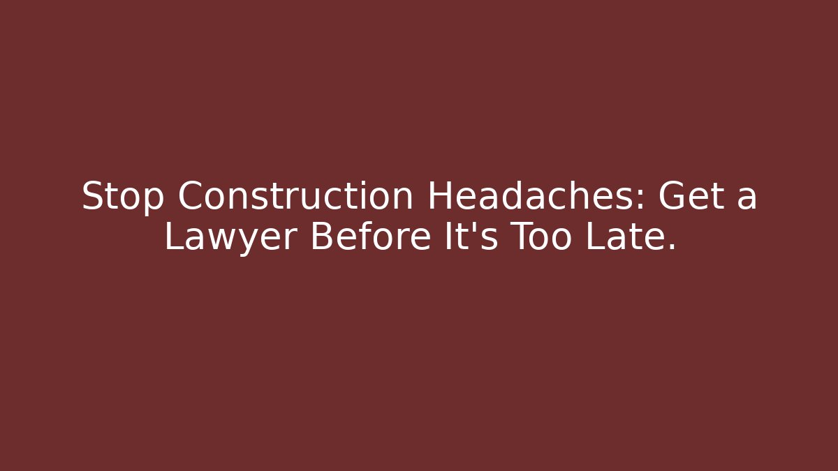 Stop Construction Headaches: Get a Lawyer Before It's Too Late. - V Auction