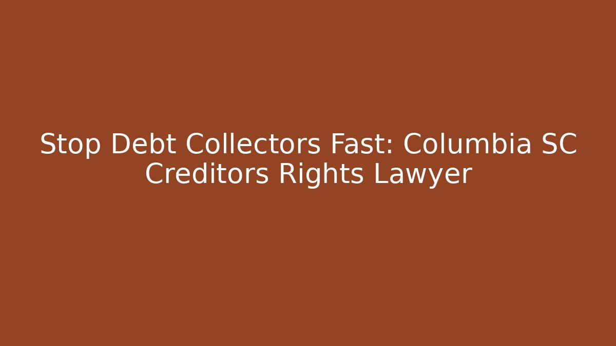 Stop Debt Collectors Fast: Columbia SC Creditors Rights Lawyer