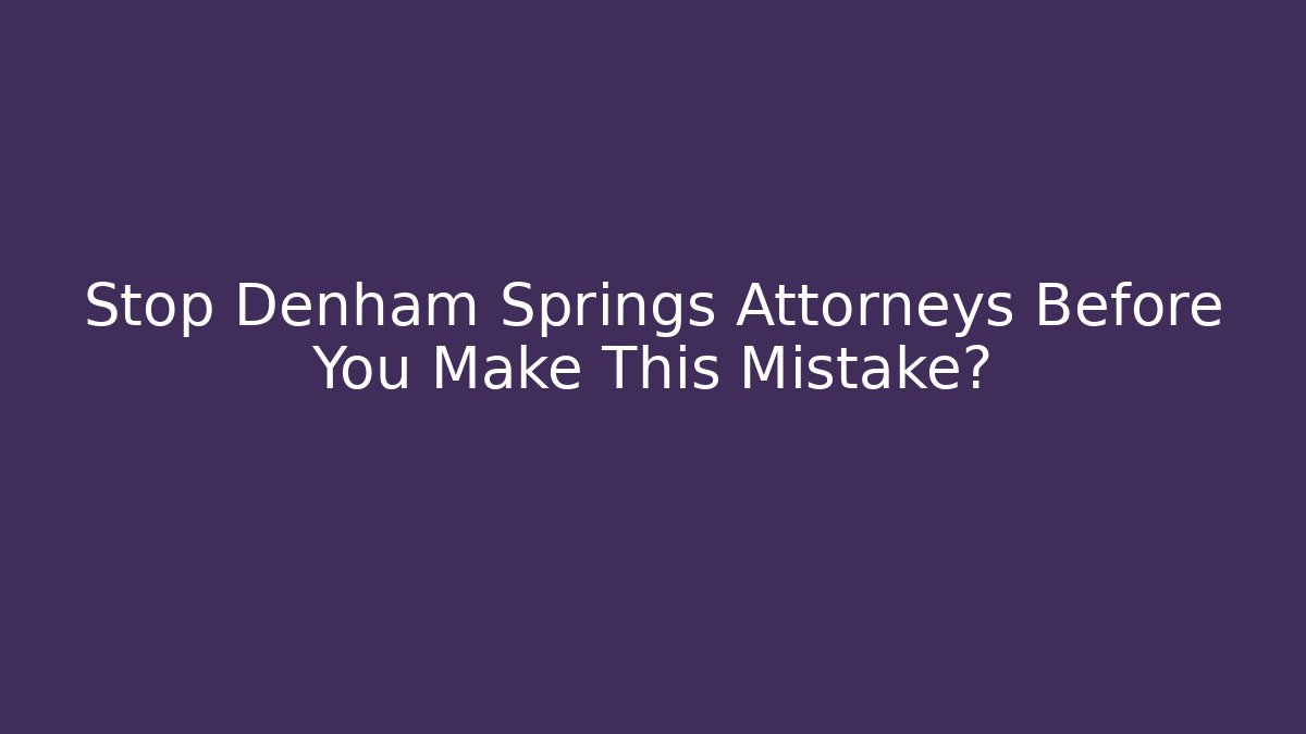 Stop Denham Springs Attorneys Before You Make This Mistake?