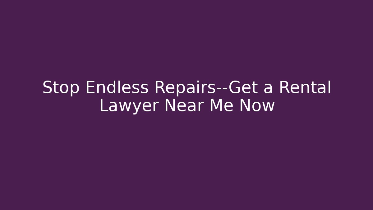 Stop Endless Repairs—Get a Rental Lawyer Near Me Now
