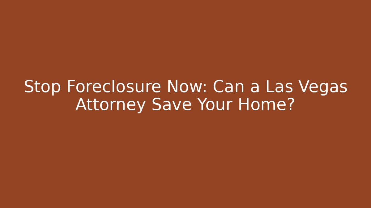 Stop Foreclosure Now: Can a Las Vegas Attorney Save Your Home?
