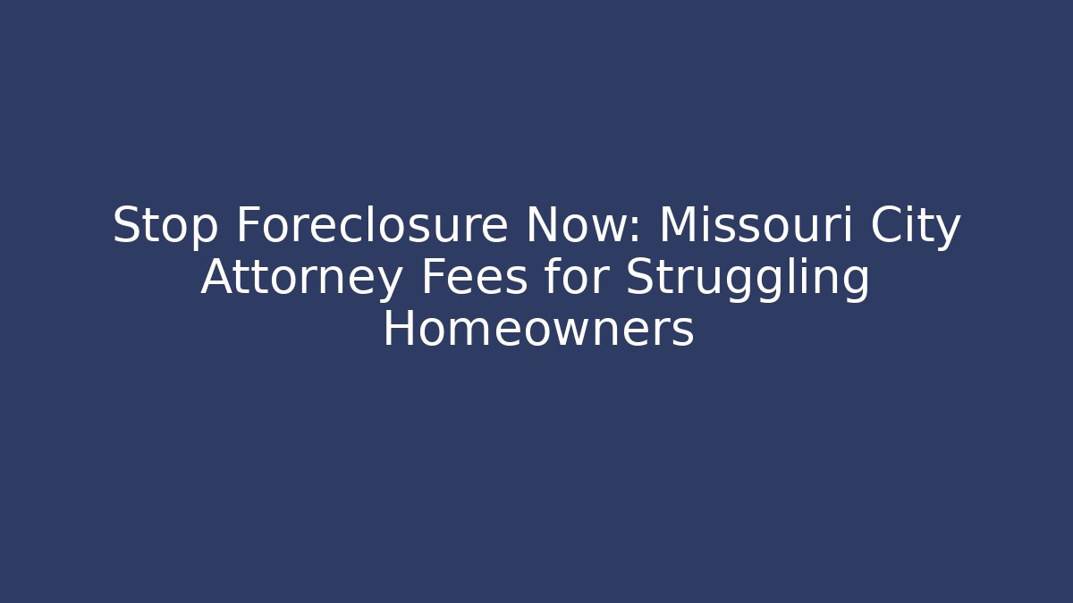 Stop Foreclosure Now: Missouri City Attorney Fees for Struggling Homeowners