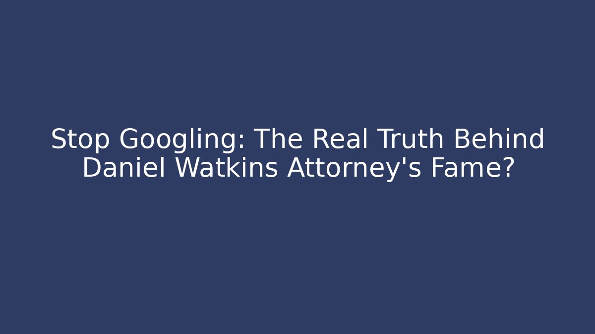 Stop Googling: The Real Truth Behind Daniel Watkins Attorney’s Fame?