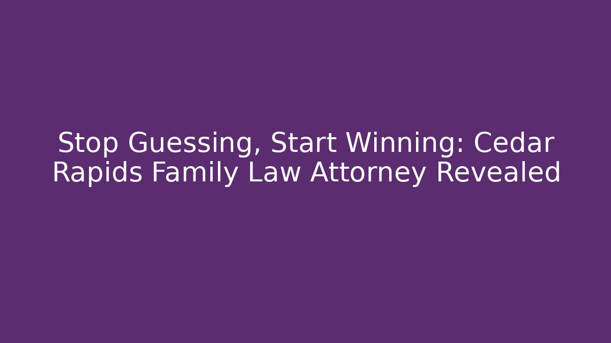 Stop Guessing, Start Winning: Cedar Rapids Family Law Attorney Revealed