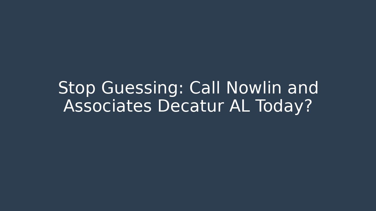Stop Guessing: Call Nowlin and Associates Decatur AL Today?