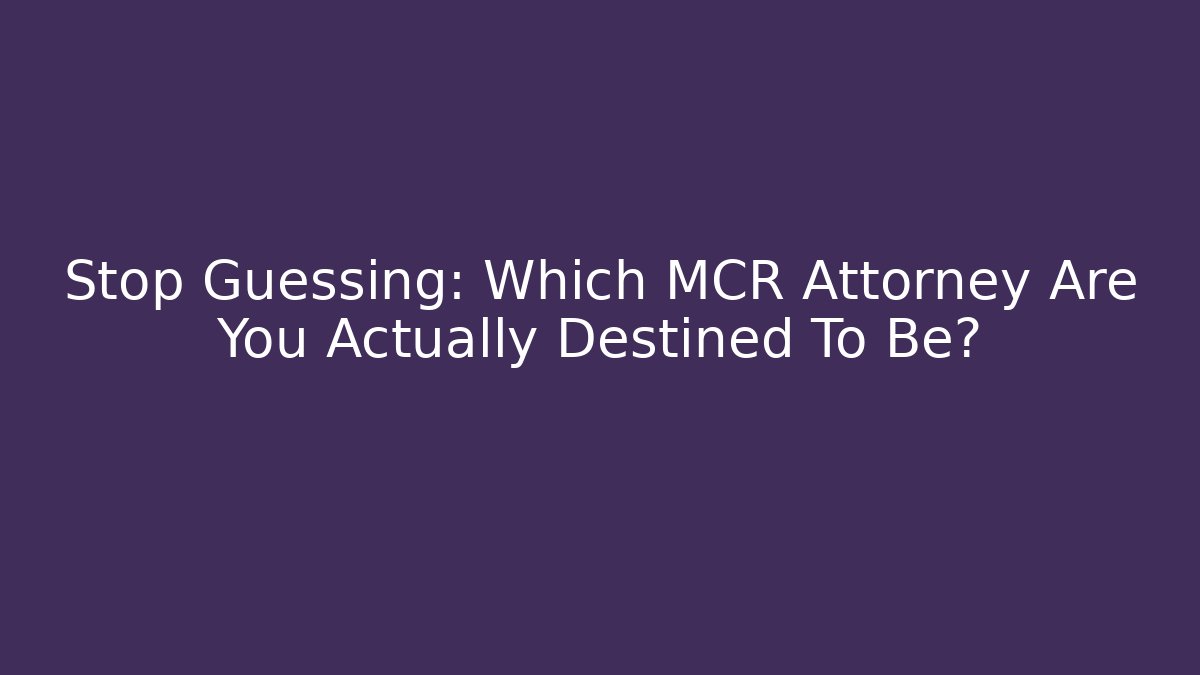 Stop Guessing: Which MCR Attorney Are You Actually Destined To Be?