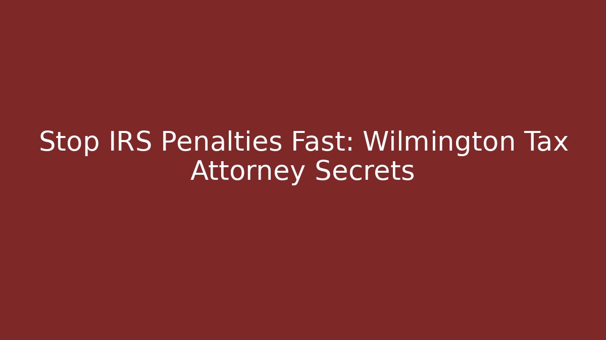 Stop IRS Penalties Fast: Wilmington Tax Attorney Secrets