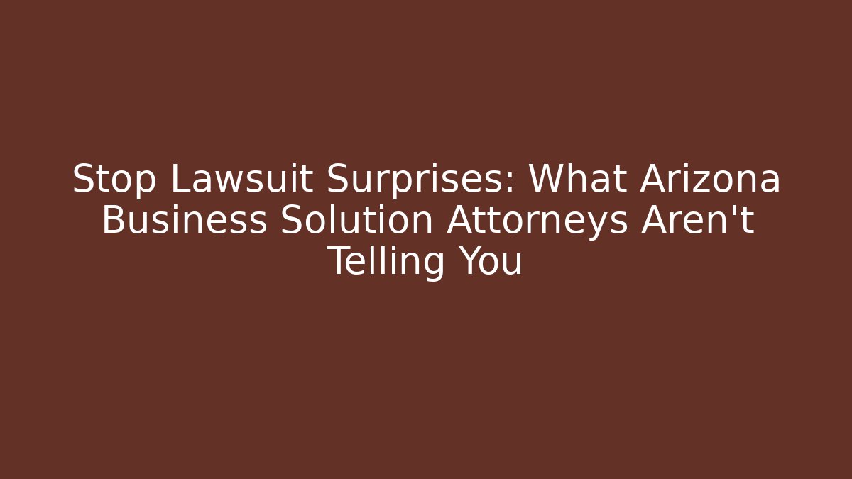 Stop Lawsuit Surprises: What Arizona Business Solution Attorneys Aren't Telling You