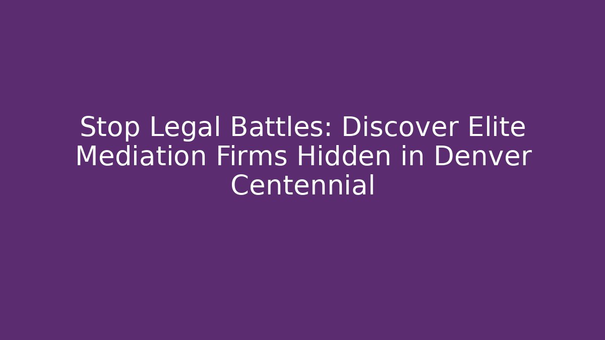 Stop Legal Battles: Discover Elite Mediation Firms Hidden in Denver Centennial