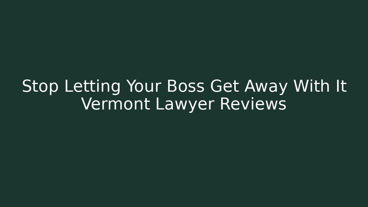 Stop Letting Your Boss Get Away With It Vermont Lawyer Reviews