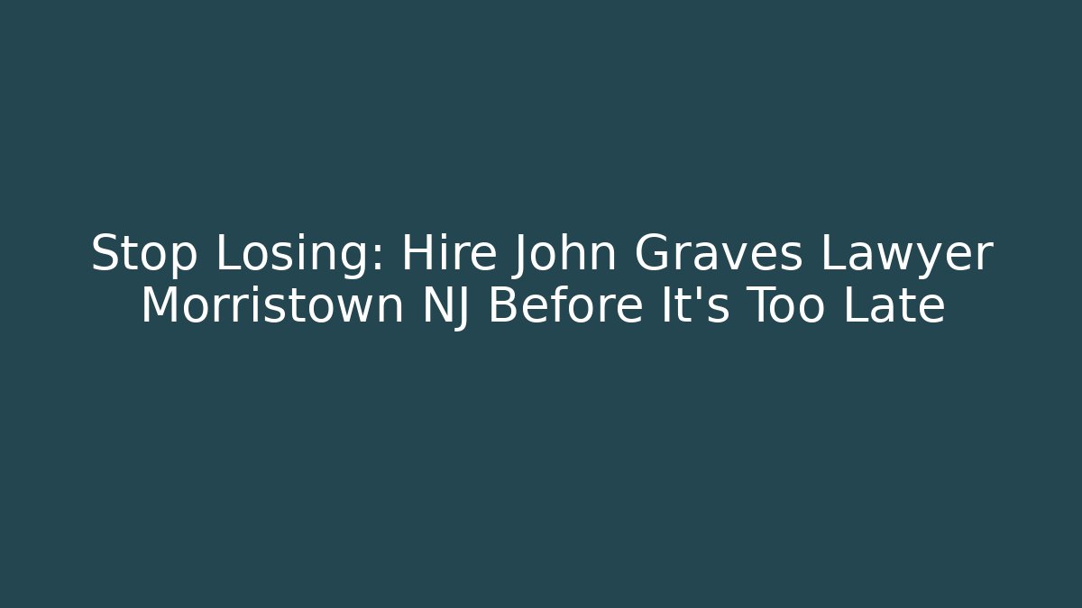 Stop Losing: Hire John Graves Lawyer Morristown NJ Before It’s Too Late - V Auction