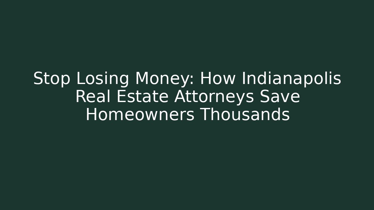 Stop Losing Money: How Indianapolis Real Estate Attorneys Save Homeowners Thousands