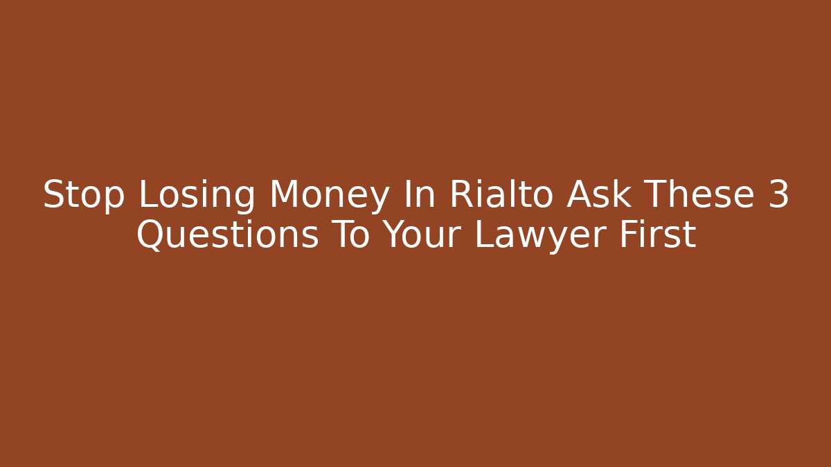 Stop Losing Money In Rialto Ask These 3 Questions To Your Lawyer First