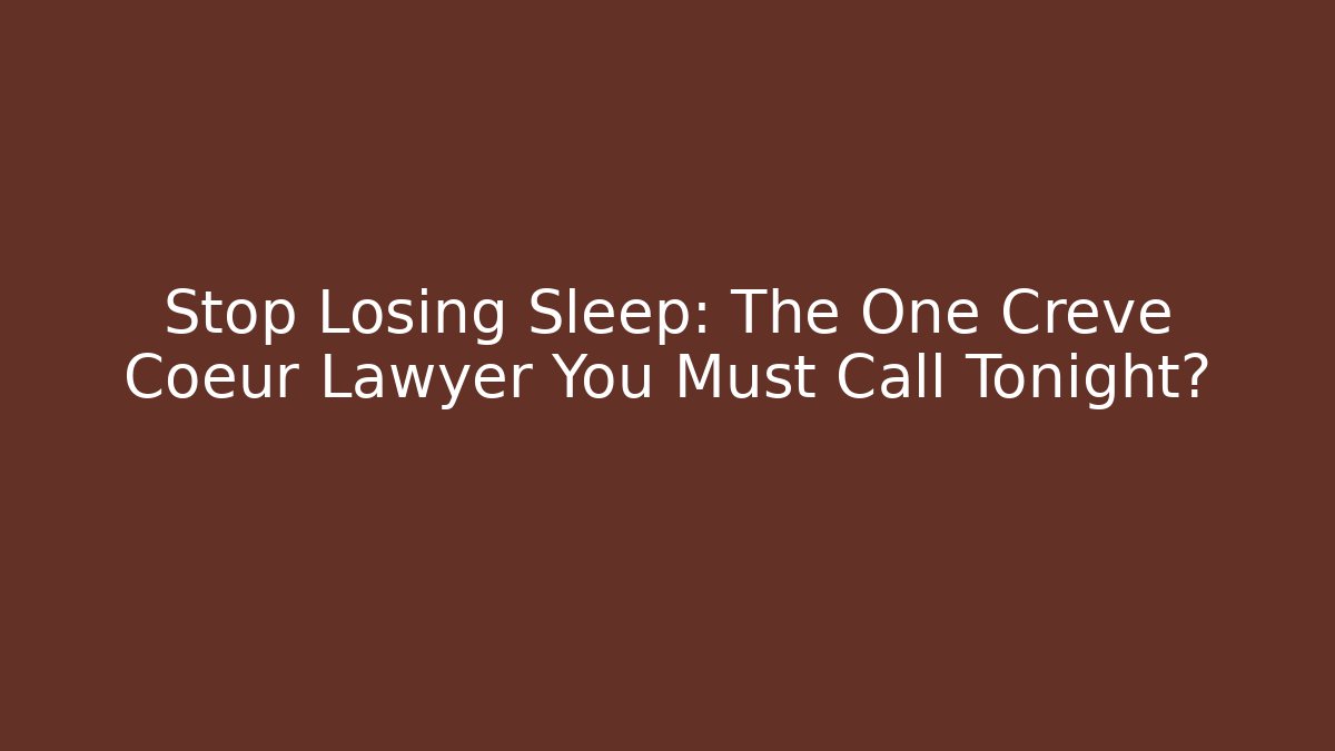 Stop Losing Sleep: The One Creve Coeur Lawyer You Must Call Tonight?