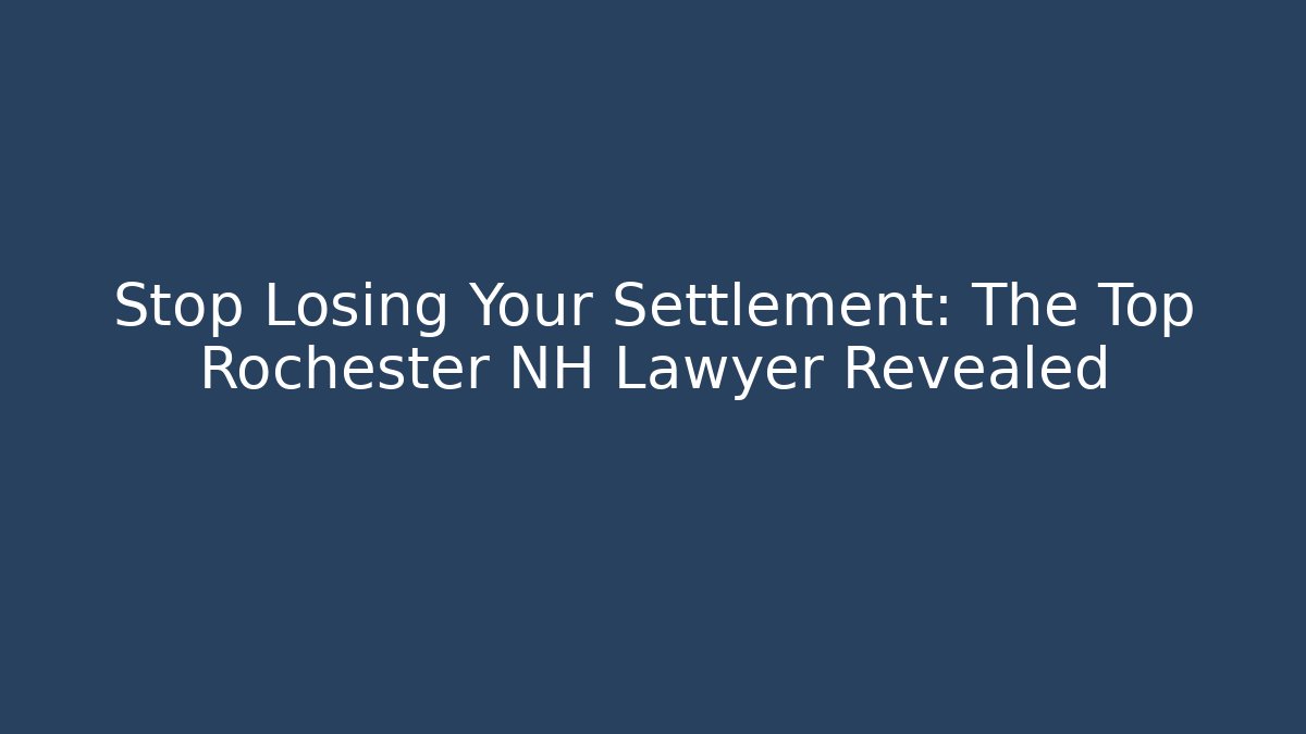 Stop Losing Your Settlement: The Top Rochester NH Lawyer Revealed