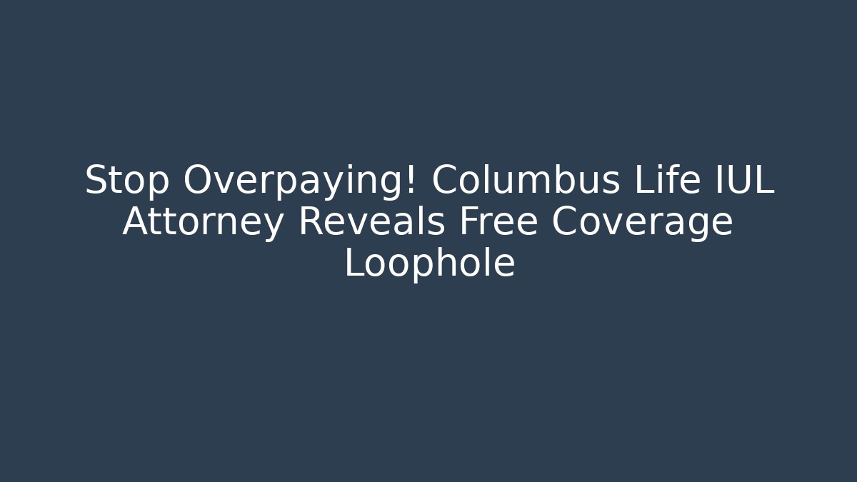 Stop Overpaying! Columbus Life IUL Attorney Reveals Free Coverage Loophole