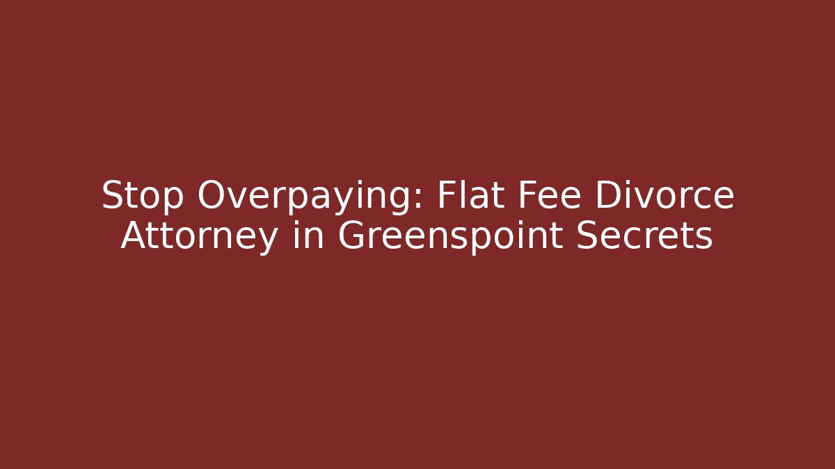 Stop Overpaying: Flat Fee Divorce Attorney in Greenspoint Secrets