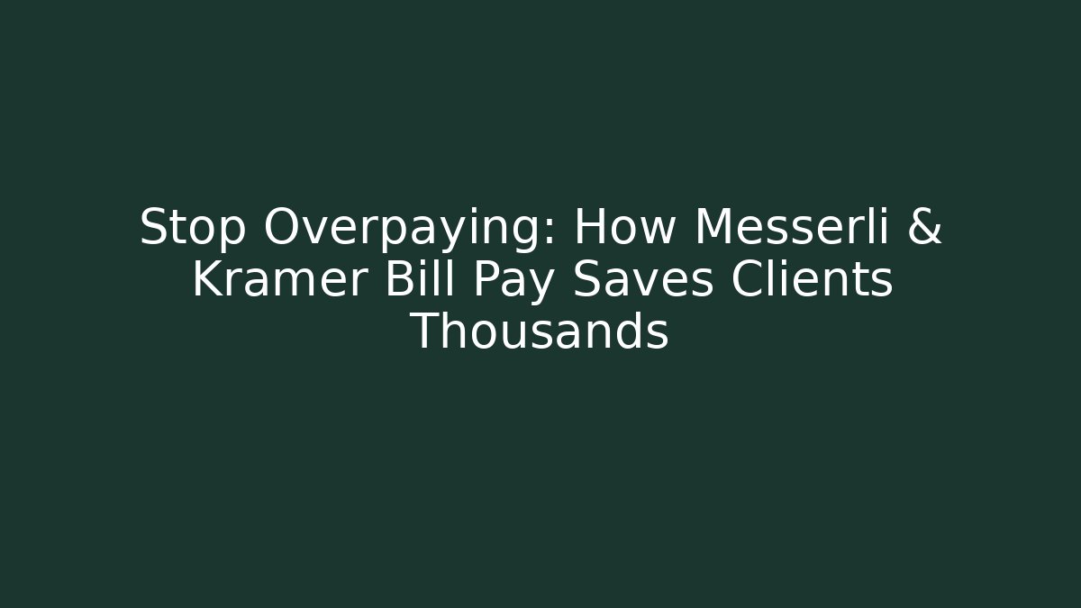 Stop Overpaying: How Messerli & Kramer Bill Pay Saves Clients Thousands