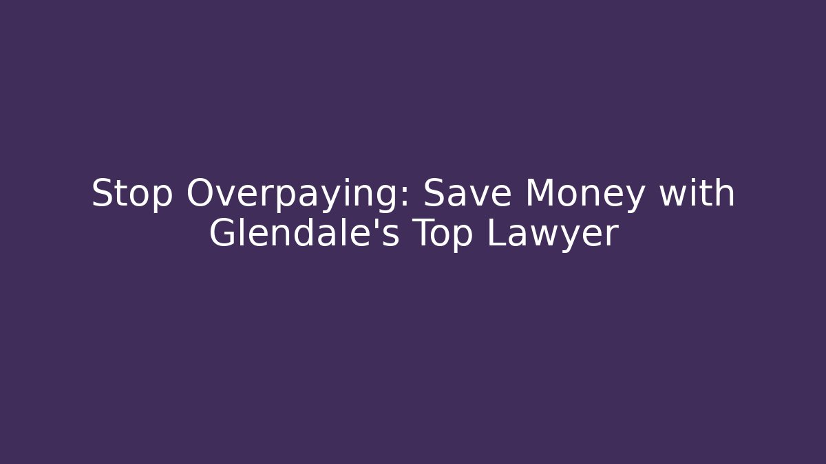 Stop Overpaying: Save Money with Glendale's Top Lawyer