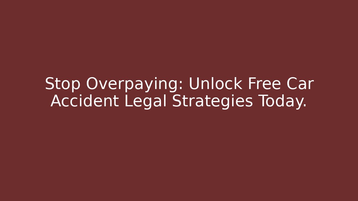 Stop Overpaying: Unlock Free Car Accident Legal Strategies Today.