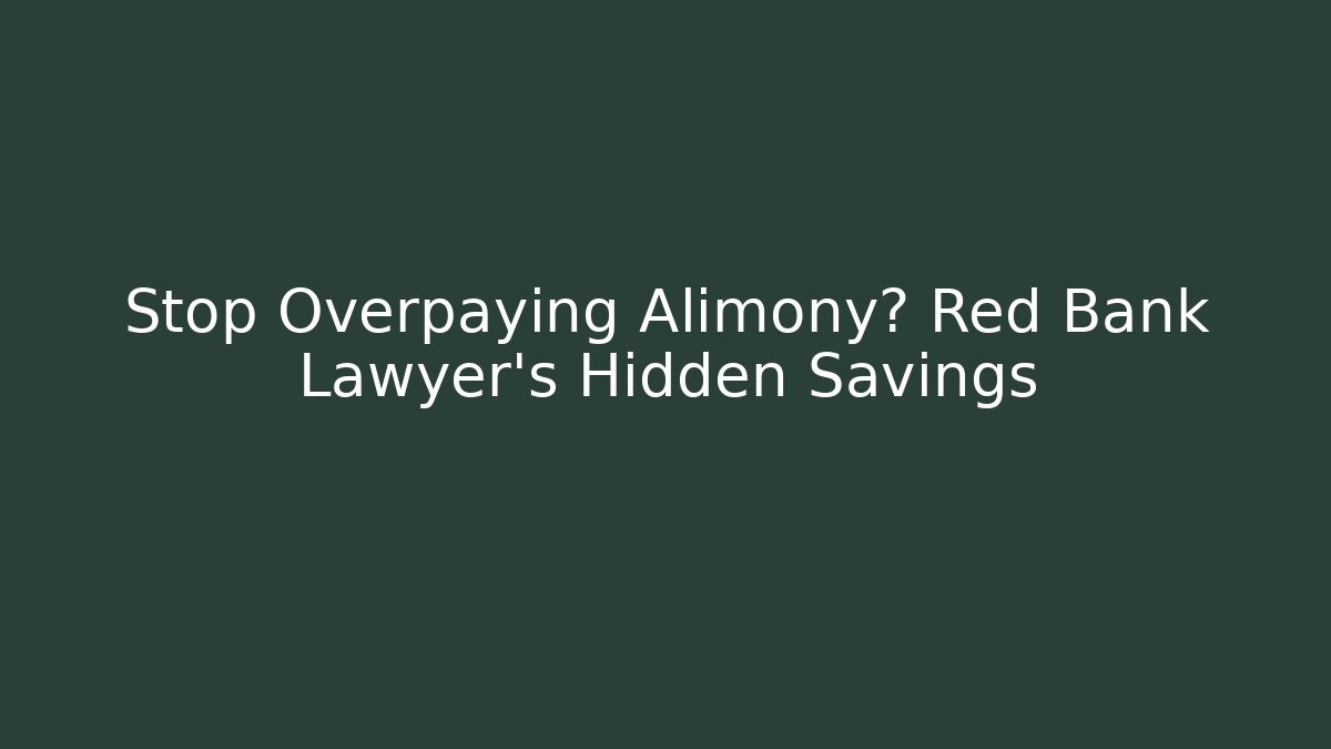 Stop Overpaying Alimony? Red Bank Lawyer’s Hidden Savings