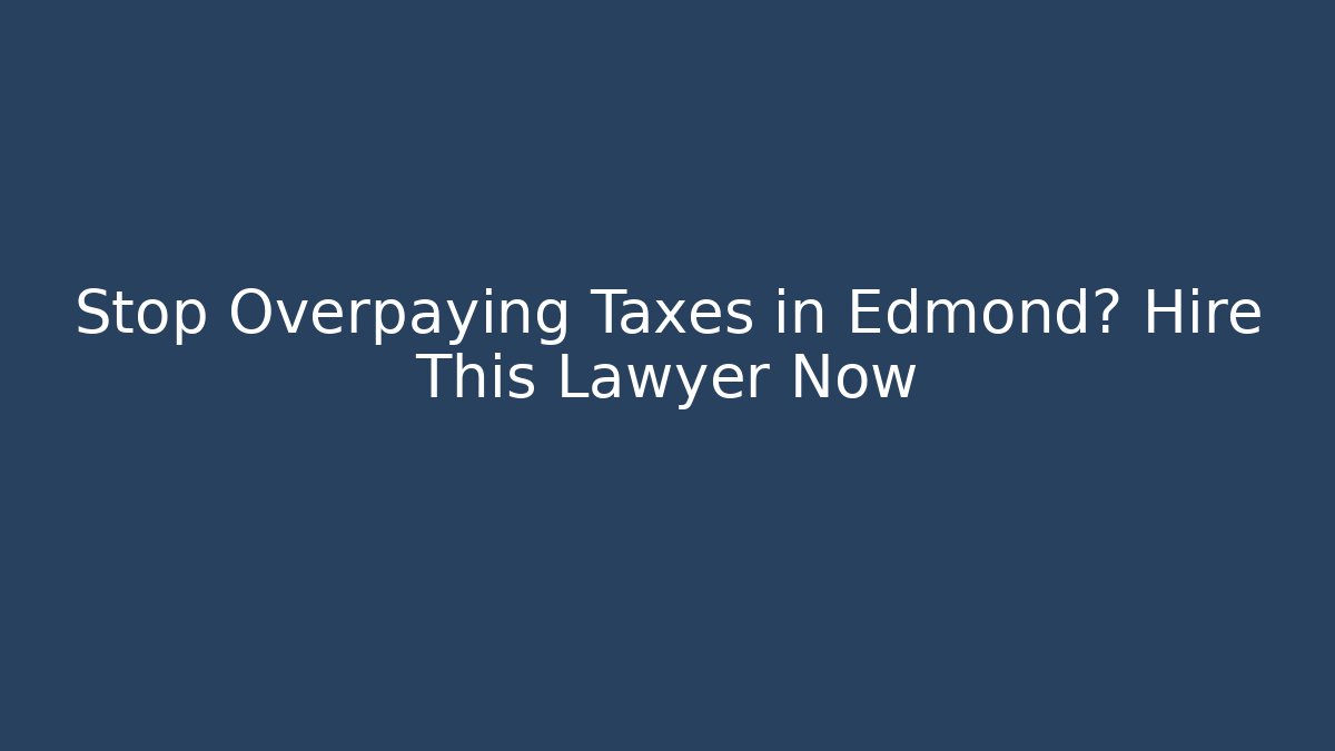 Stop Overpaying Taxes in Edmond? Hire This Lawyer Now