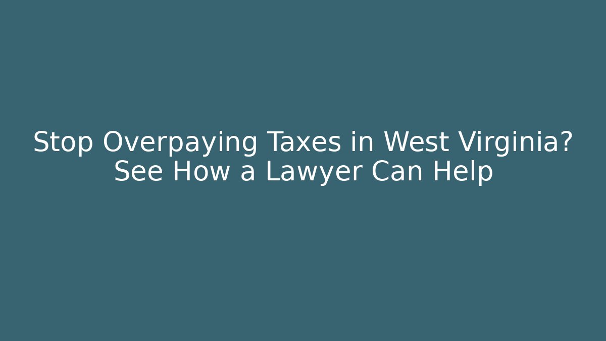 Stop Overpaying Taxes in West Virginia? See How a Lawyer Can Help