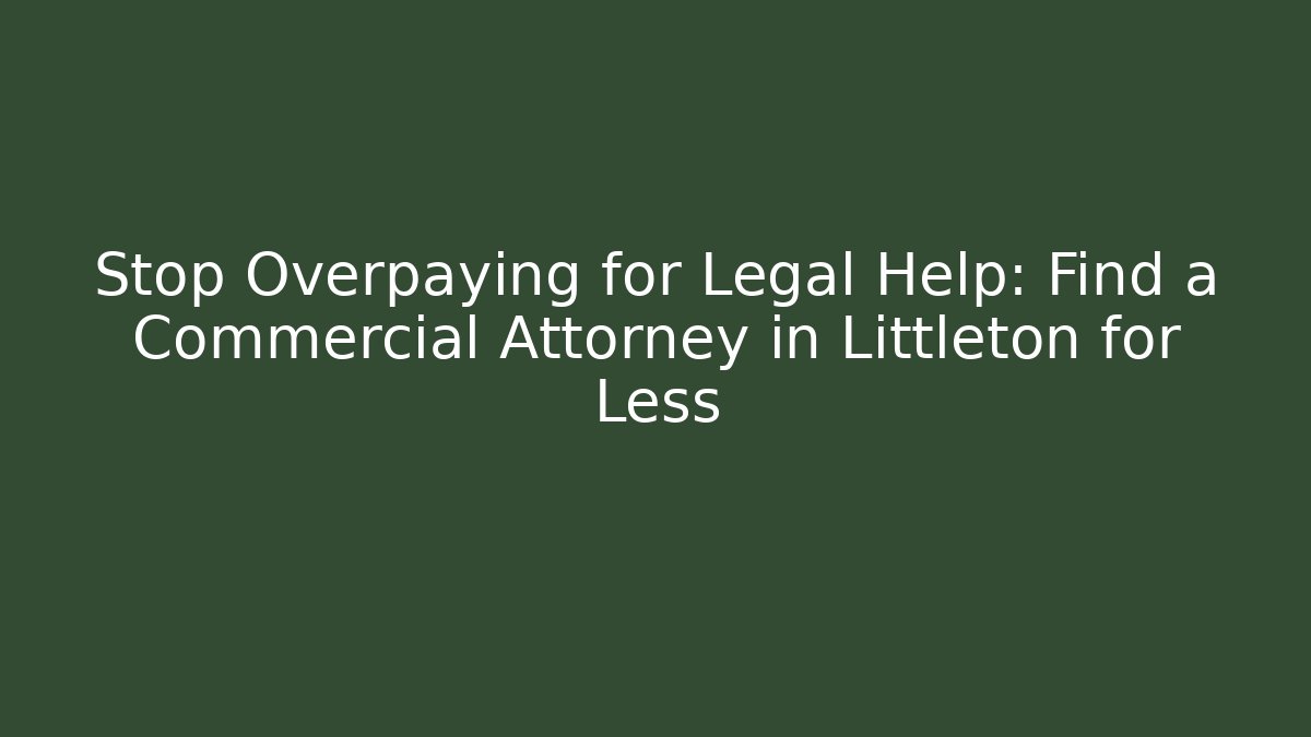 Stop Overpaying for Legal Help: Find a Commercial Attorney in Littleton for Less
