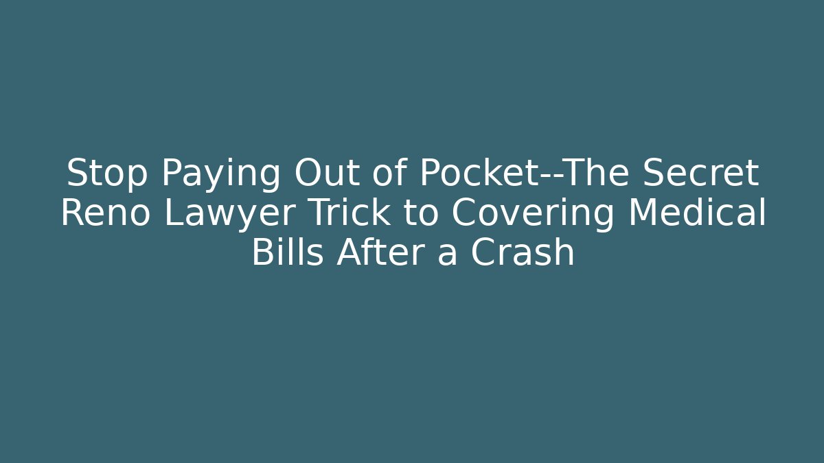 Stop Paying Out of Pocket—The Secret Reno Lawyer Trick to Covering Medical Bills After a Crash