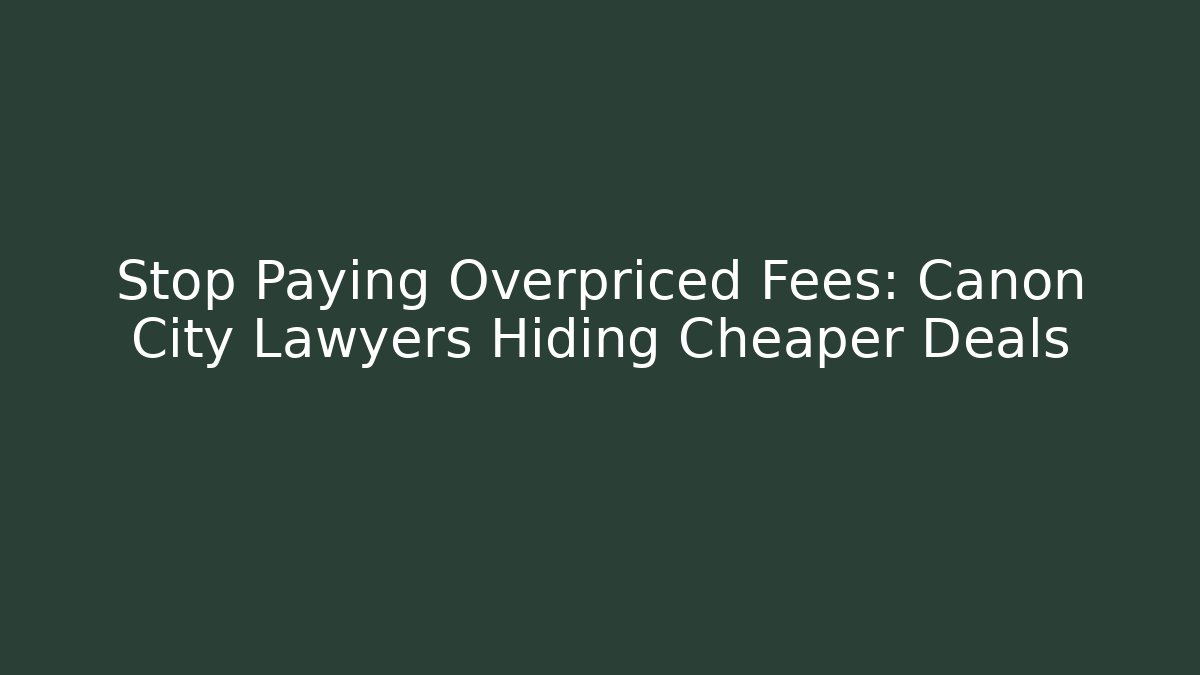 Stop Paying Overpriced Fees: Canon City Lawyers Hiding Cheaper Deals
