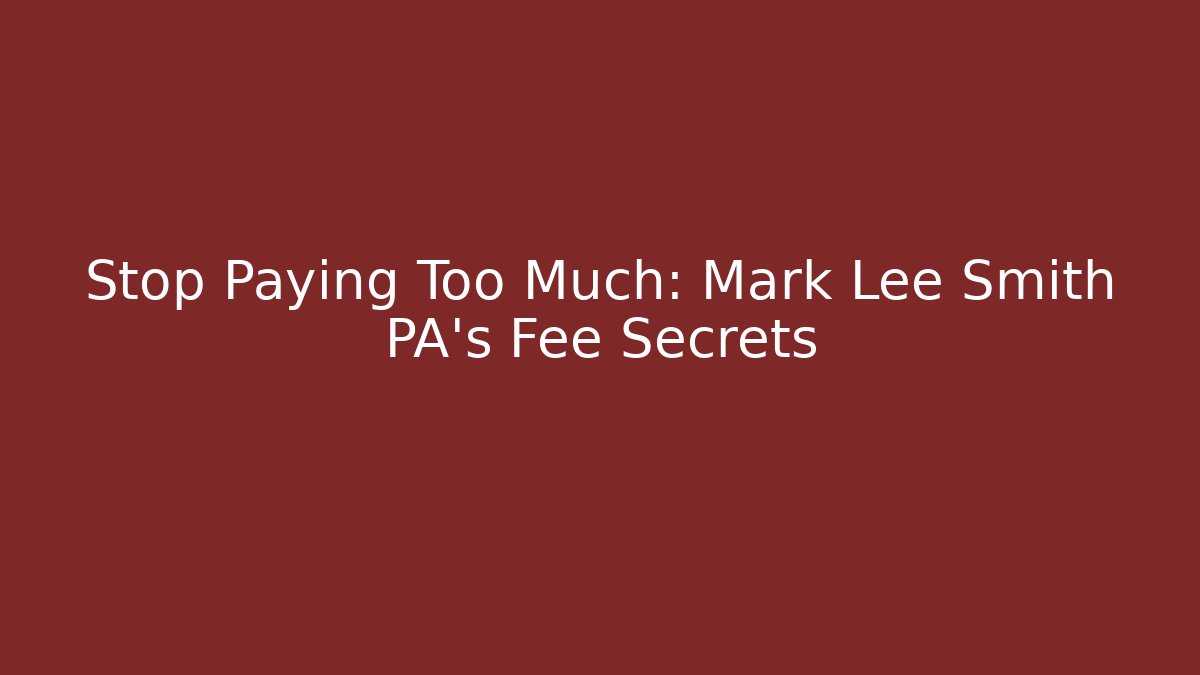 Stop Paying Too Much: Mark Lee Smith PA's Fee Secrets