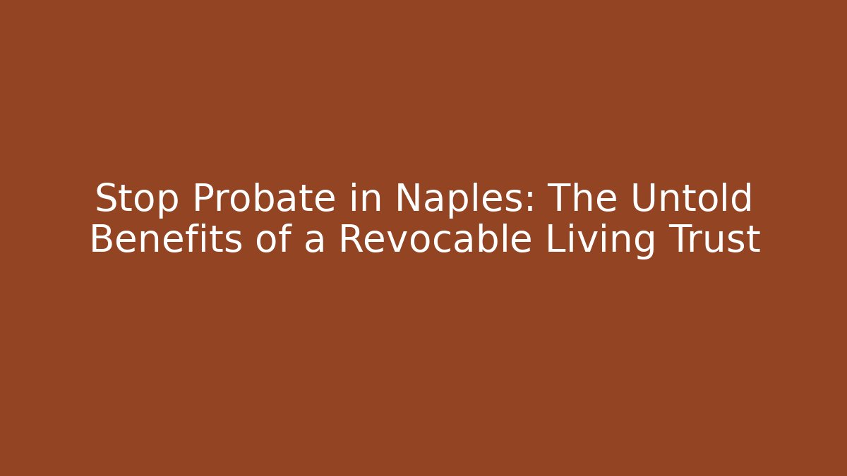 Stop Probate in Naples: The Untold Benefits of a Revocable Living Trust - V Auction